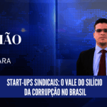 Start-ups sindicais: O vale do silício da corrupção no Brasil